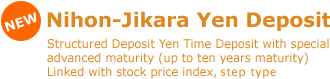 NEW [Nihon-Jikara Yen Deposit] Structured Deposit Yen Time Deposit with special advanced maturity (up to ten years maturity) Linked with stock price index, step type