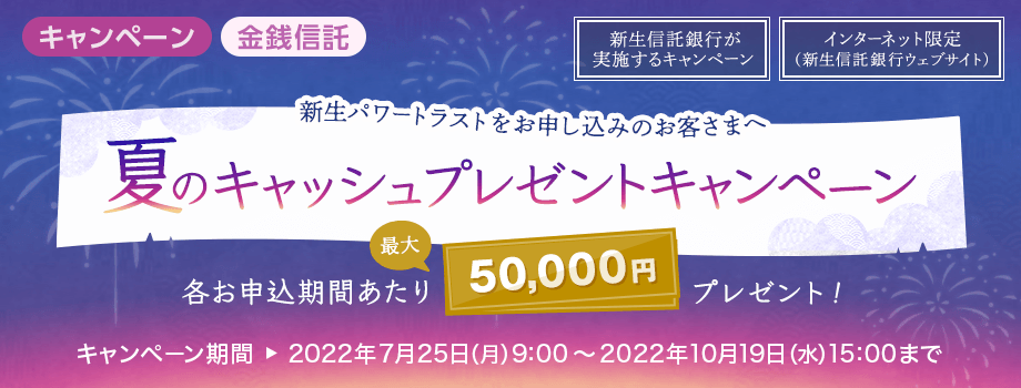 新生パワートラスト 夏のキャッシュプレゼントキャンペーン【新生信託銀行】