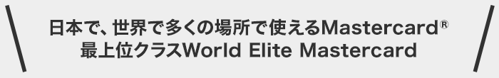 日本で、世界で一番多くの場所で使えるMastercard 最上位クラスWorld Elite Mastercard